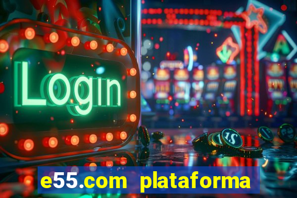 e55.com plataforma de jogos